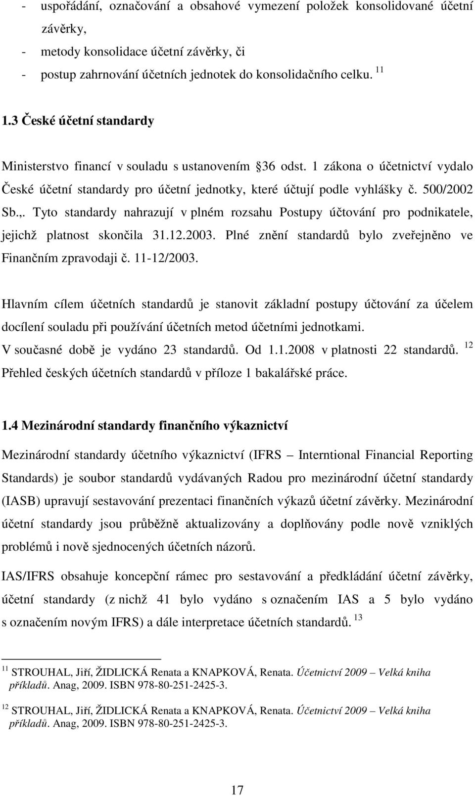 které účtují podle vyhlášky č. 500/2002 Sb.,. Tyto standardy nahrazují v plném rozsahu Postupy účtování pro podnikatele, jejichž platnost skončila 31.12.2003.