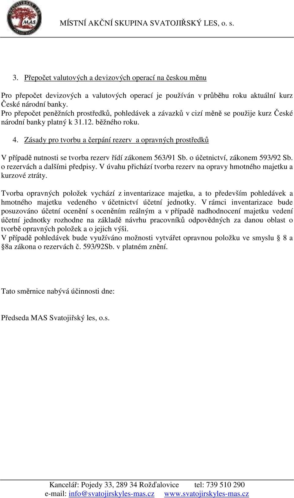 Zásady pro tvorbu a čerpání rezerv a opravných prostředků V případě nutnosti se tvorba rezerv řídí zákonem 563/91 Sb. o účetnictví, zákonem 593/92 Sb. o rezervách a dalšími předpisy.