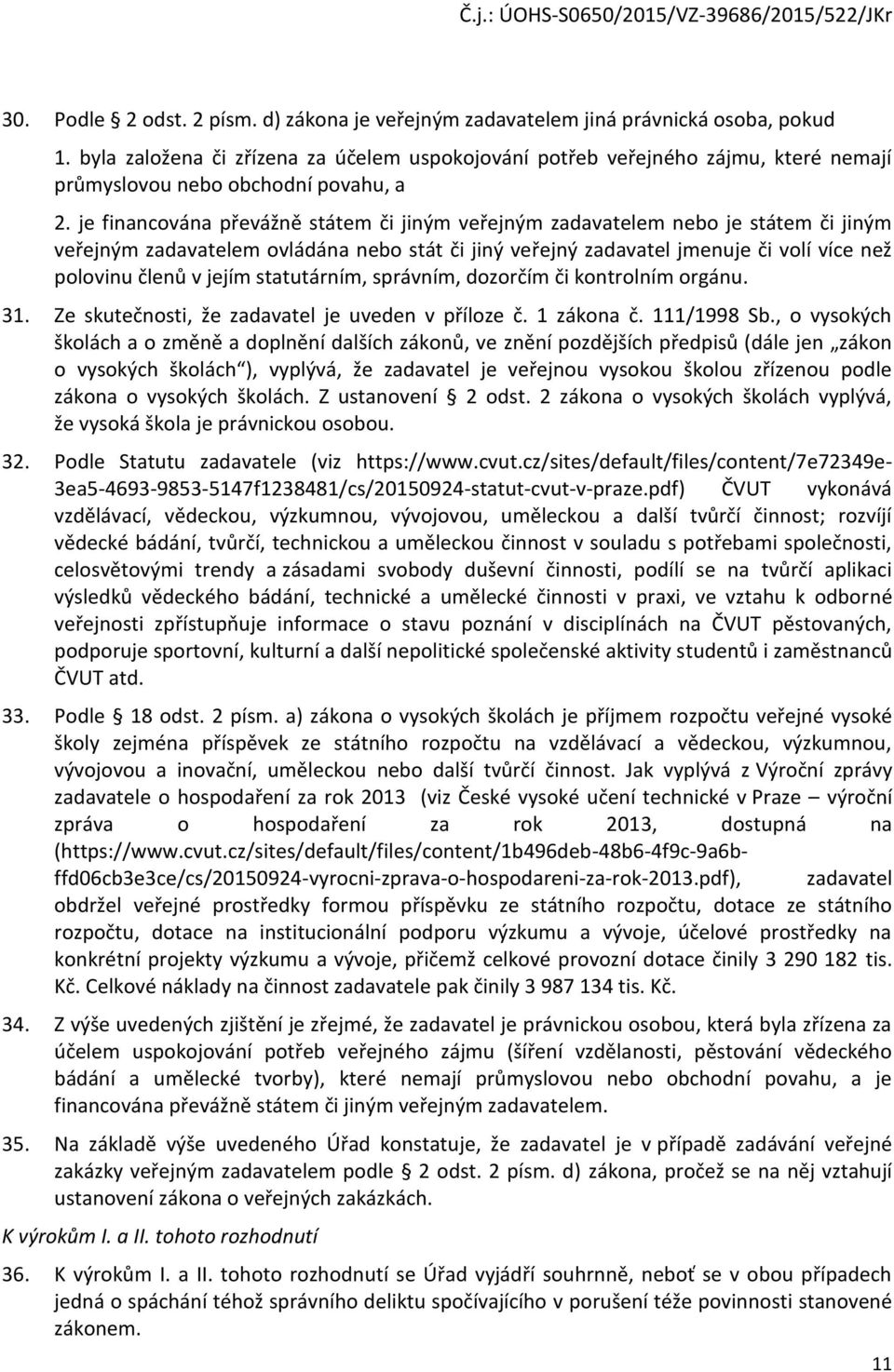 je financována převážně státem či jiným veřejným zadavatelem nebo je státem či jiným veřejným zadavatelem ovládána nebo stát či jiný veřejný zadavatel jmenuje či volí více než polovinu členů v jejím