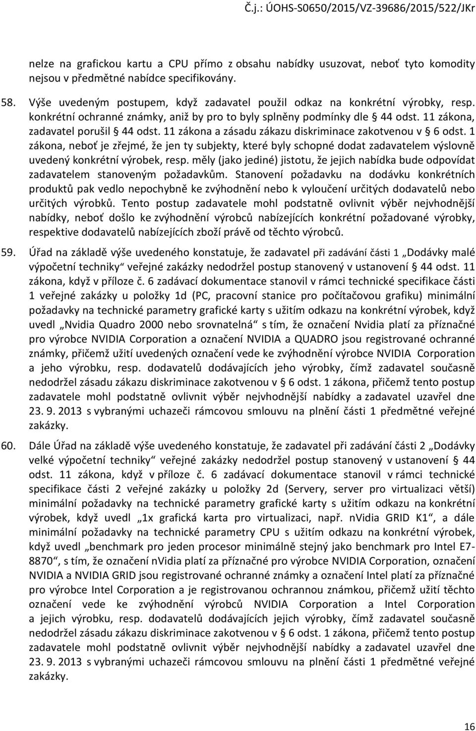 11 zákona a zásadu zákazu diskriminace zakotvenou v 6 odst. 1 zákona, neboť je zřejmé, že jen ty subjekty, které byly schopné dodat zadavatelem výslovně uvedený konkrétní výrobek, resp.