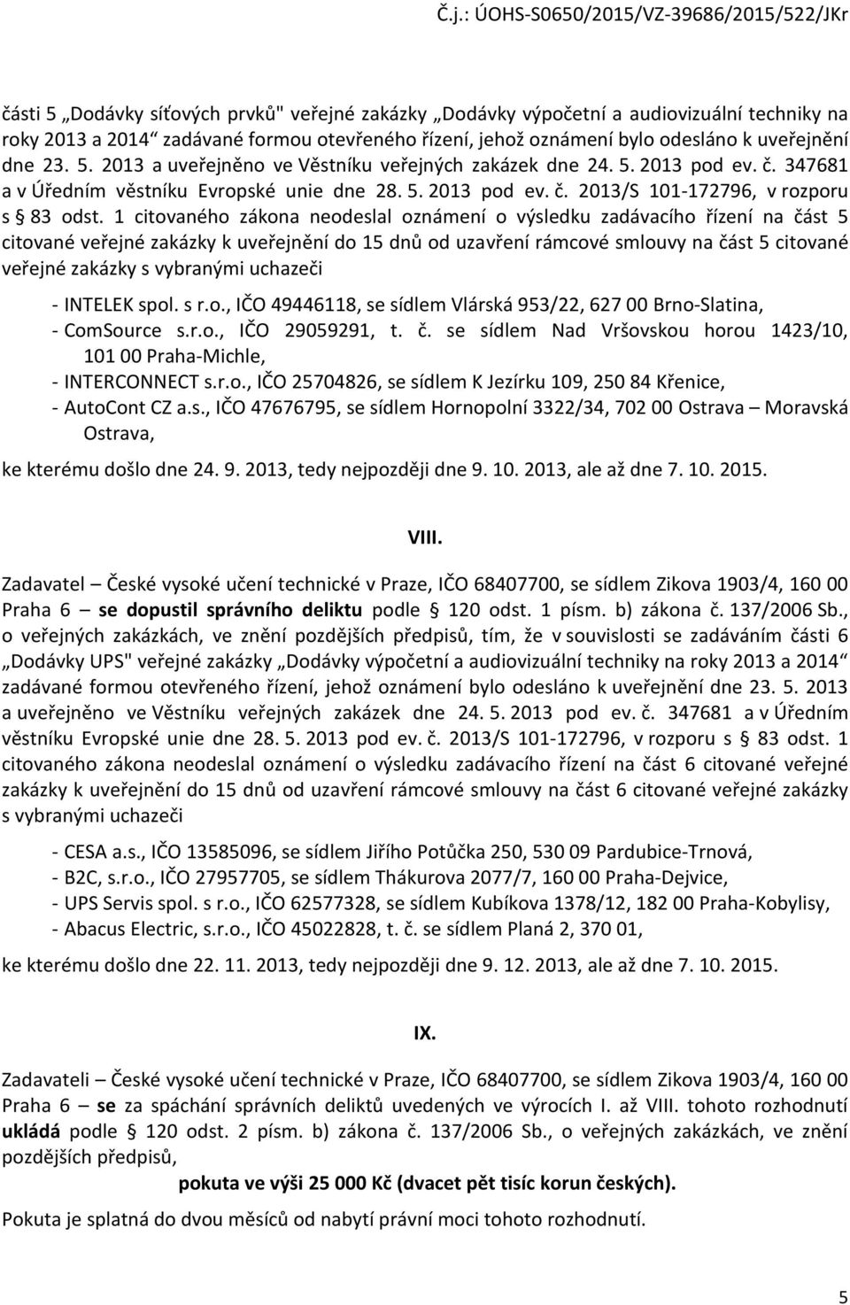 1 citovaného zákona neodeslal oznámení o výsledku zadávacího řízení na část 5 citované veřejné zakázky k uveřejnění do 15 dnů od uzavření rámcové smlouvy na část 5 citované veřejné zakázky s