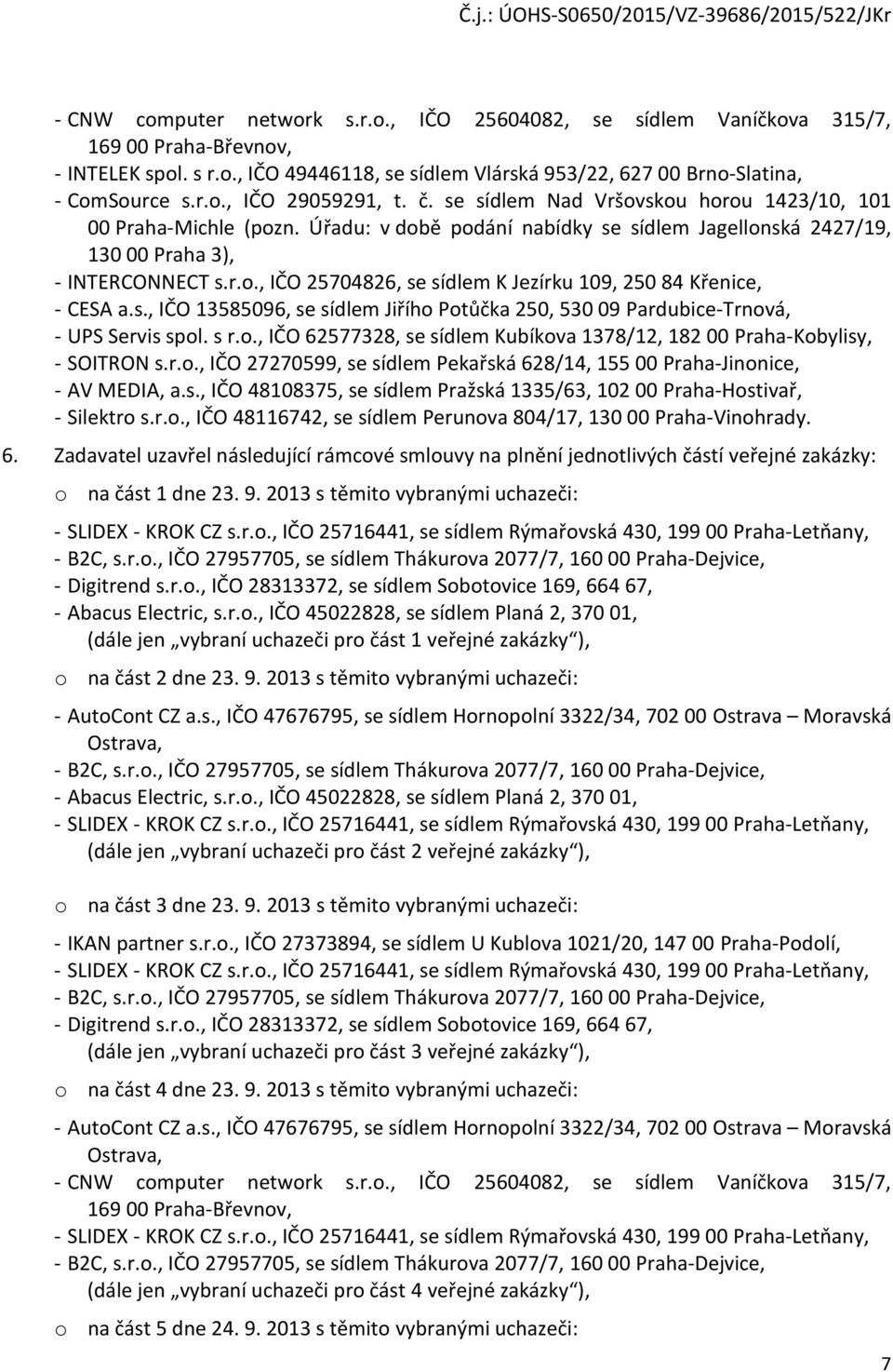 s., IČO 13585096, se sídlem Jiřího Potůčka 250, 530 09 Pardubice-Trnová, - UPS Servis spol. s r.o., IČO 62577328, se sídlem Kubíkova 1378/12, 182 00 Praha-Kobylisy, - SOITRON s.r.o., IČO 27270599, se sídlem Pekařská 628/14, 155 00 Praha-Jinonice, - AV MEDIA, a.