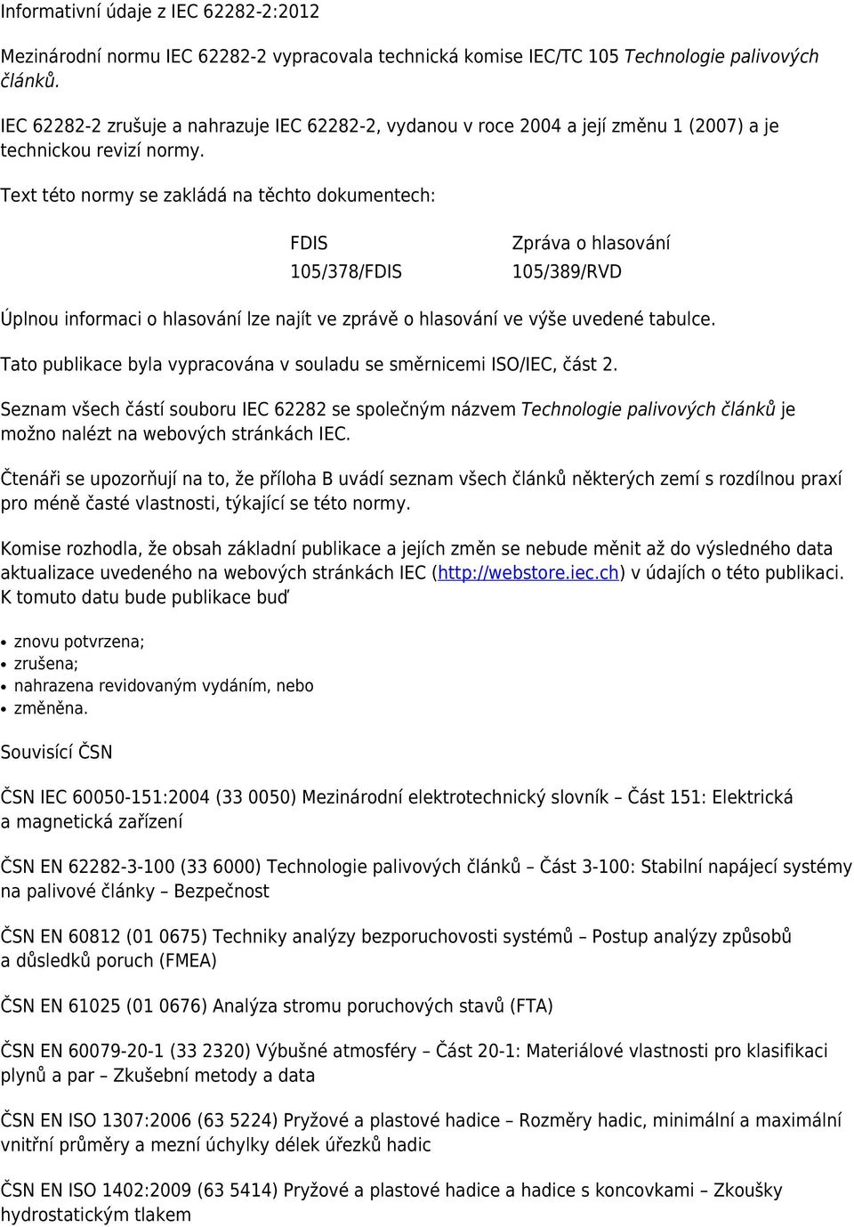 Text této normy se zakládá na těchto dokumentech: FDIS 105/378/FDIS Zpráva o hlasování 105/389/RVD Úplnou informaci o hlasování lze najít ve zprávě o hlasování ve výše uvedené tabulce.