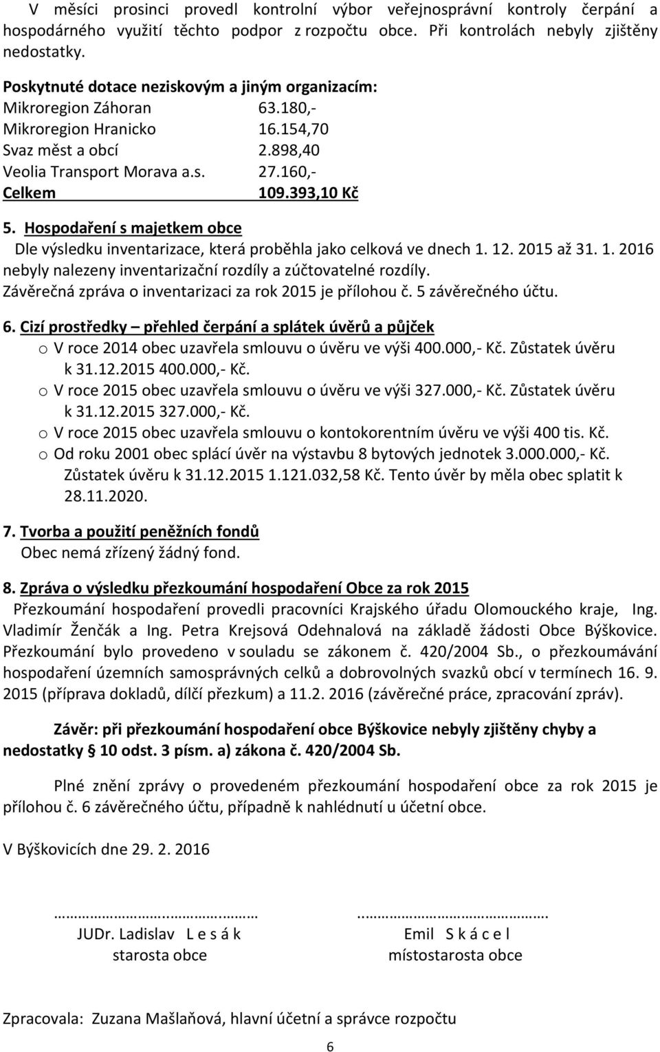 Hospodaření s majetkem obce Dle výsledku inventarizace, která proběhla jako celková ve dnech 1. 12. 2015 až 31. 1. 2016 nebyly nalezeny inventarizační rozdíly a zúčtovatelné rozdíly.