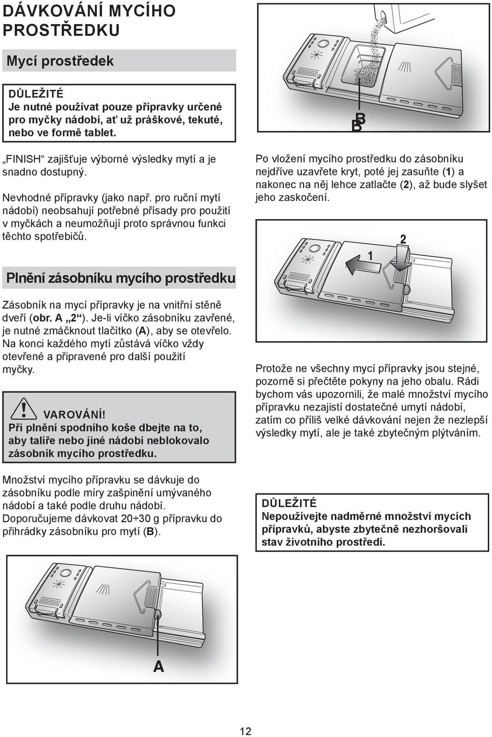 pro ruční mytí nádobí) neobsahují potřebné přísady pro použití v myčkách a neumožňují proto správnou funkci těchto spotřebičů.