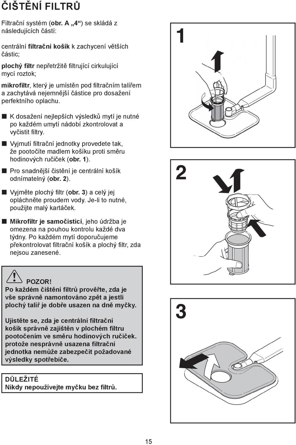 talířem a zachytává nejemnější částice pro dosažení perfektního oplachu. p K dosažení nejlepších výsledků mytí je nutné po každém umytí nádobí zkontrolovat a vyčistit filtry.