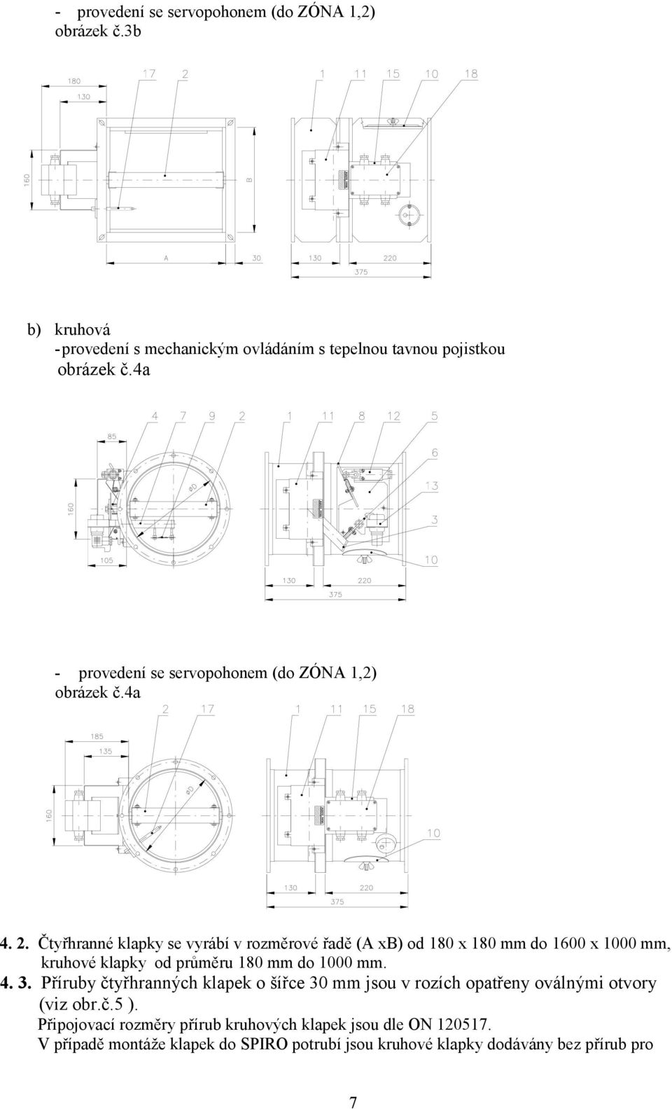 Čtyřhranné klapky se vyrábí v rozměrové řadě (A xb) od 180 x 180 mm do 1600 x 1000 mm, kruhové klapky od průměru 180 mm do 1000 mm. 4. 3.