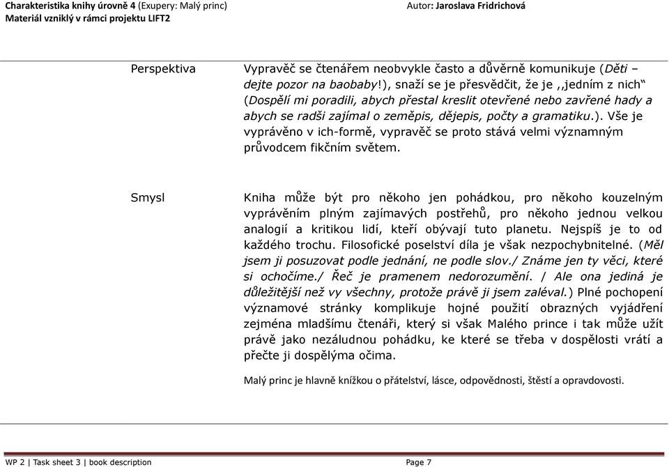 Smysl Kniha může být pro někoho jen pohádkou, pro někoho kouzelným vyprávěním plným zajímavých postřehů, pro někoho jednou velkou analogií a kritikou lidí, kteří obývají tuto planetu.