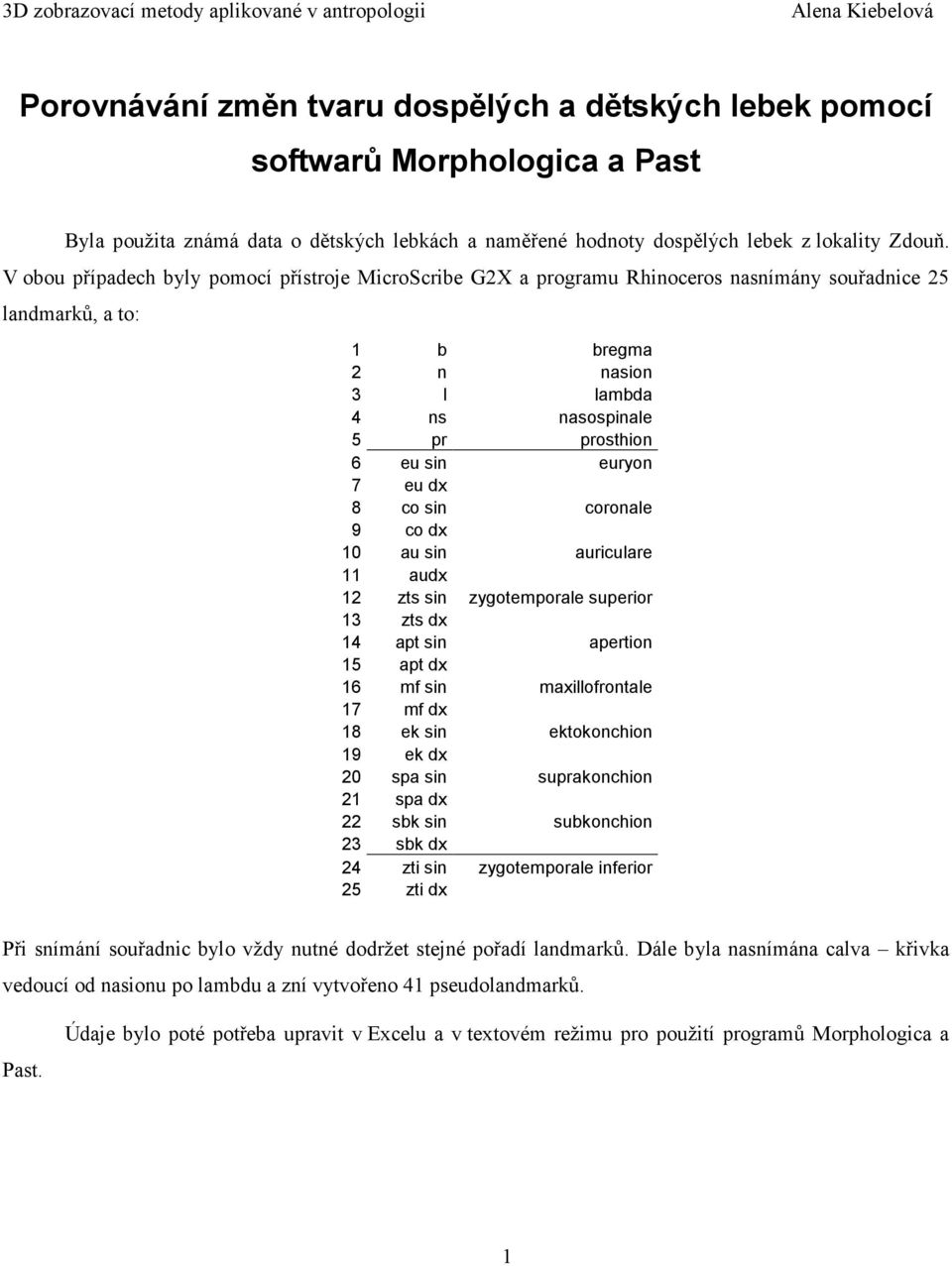 V obou případech byly pomocí přístroje MicroScribe G2X a programu Rhinoceros nasnímány souřadnice 25 landmarků, a to: 1 b bregma 2 n nasion 3 l lambda 4 ns nasospinale 5 pr prosthion 6 eu sin euryon