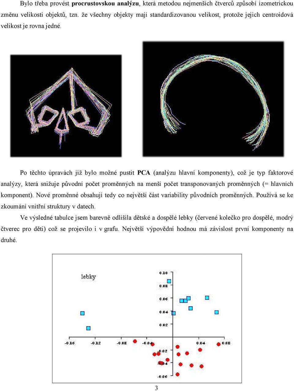 Po těchto úpravách již bylo možné pustit PCA (analýzu hlavní komponenty), což je typ faktorové analýzy, která snižuje původní počet proměnných na menší počet transponovaných proměnných (=