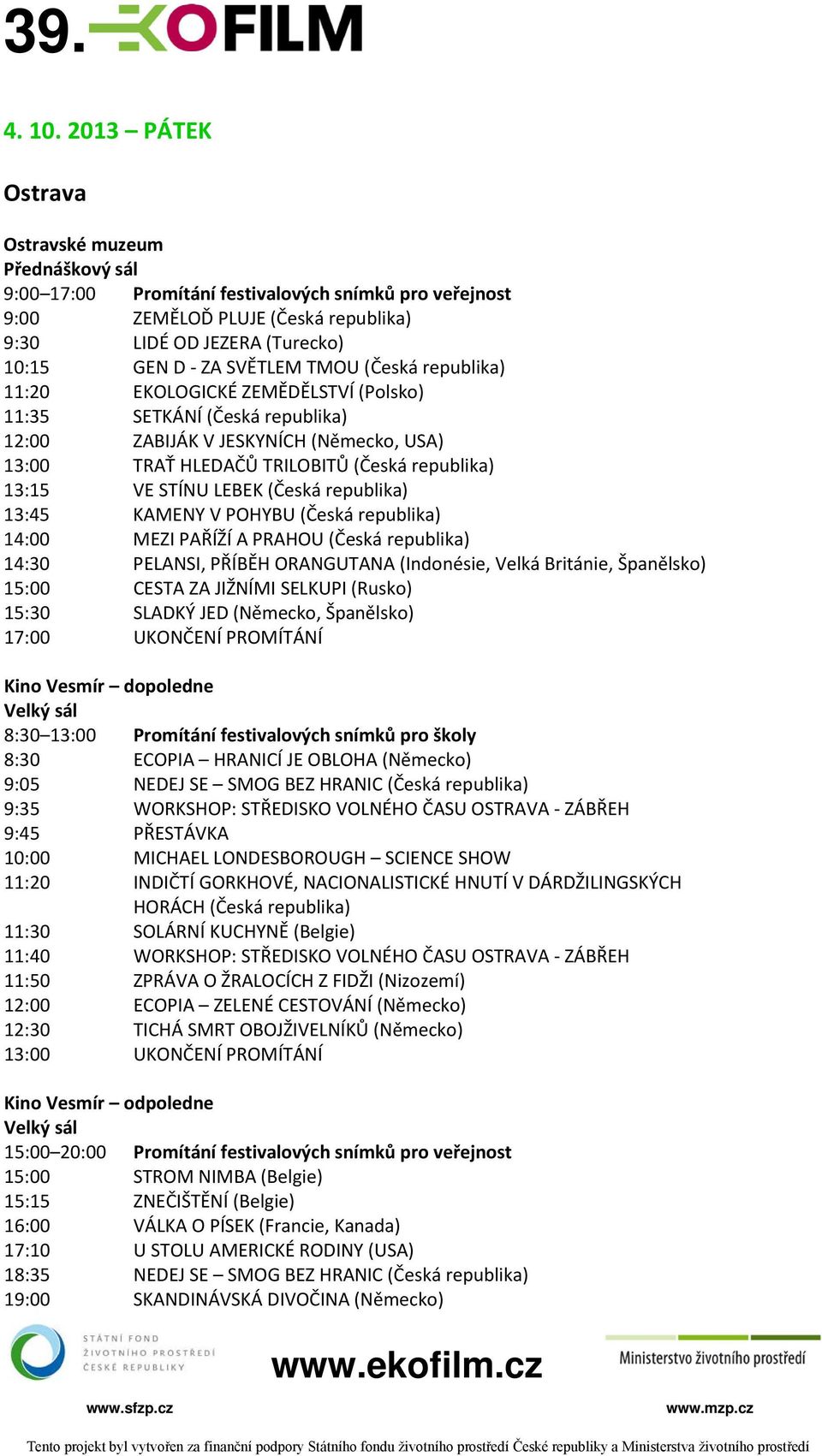 11:35 SETKÁNÍ (Česká republika) 12:00 ZABIJÁK V JESKYNÍCH (Německo, USA) 13:00 TRAŤ HLEDAČŮ TRILOBITŮ (Česká republika) 13:15 VE STÍNU LEBEK (Česká republika) 13:45 KAMENY V POHYBU (Česká republika)