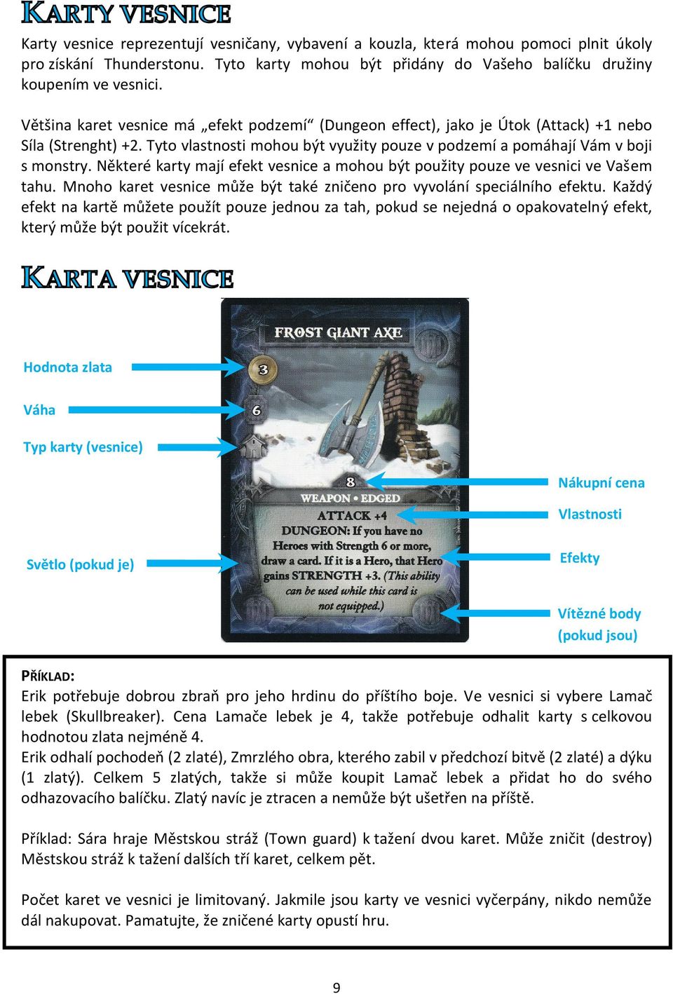Některé karty mají efekt vesnice a mohou být použity pouze ve vesnici ve Vašem tahu. Mnoho karet vesnice může být také zničeno pro vyvolání speciálního efektu.