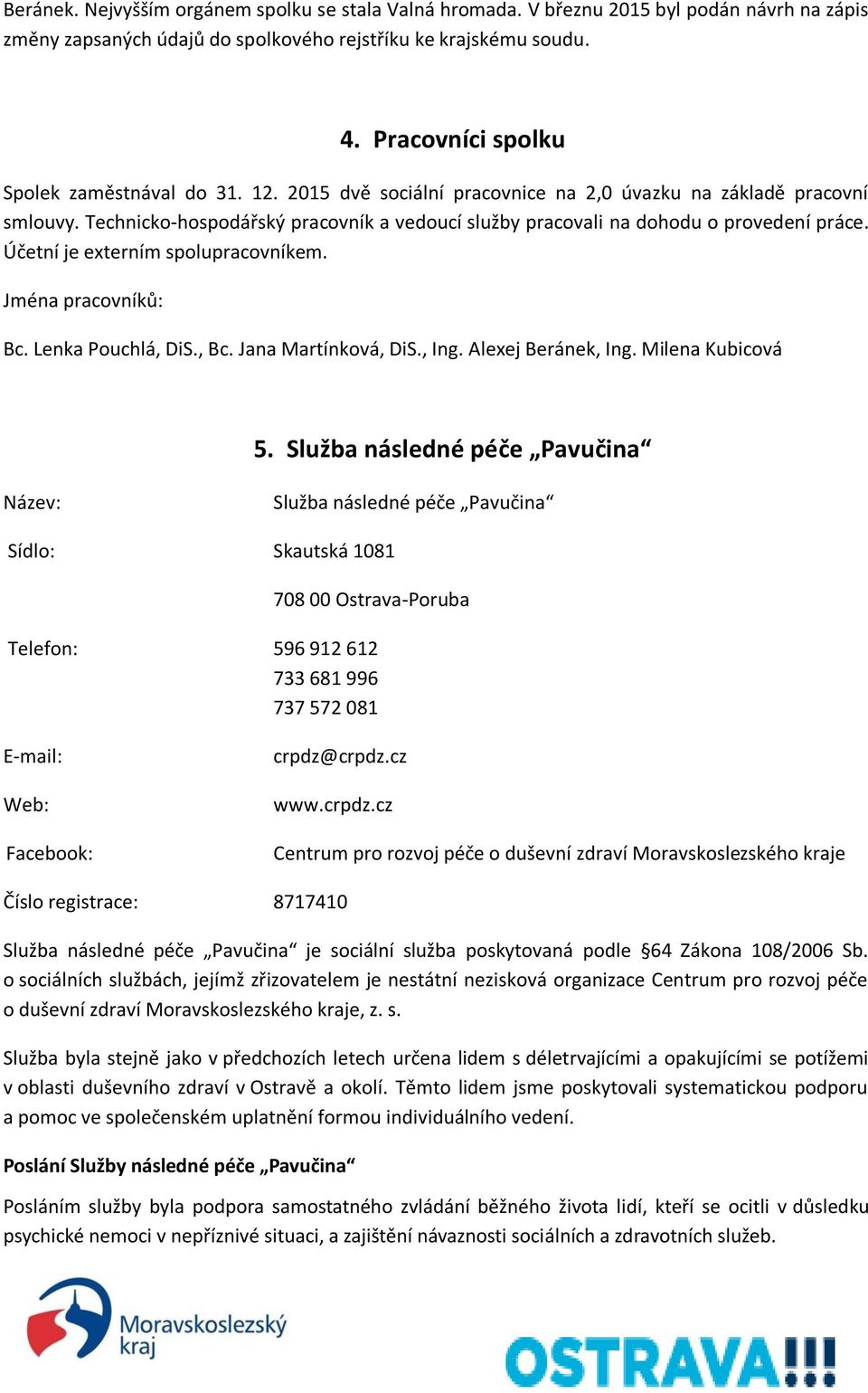 Technicko-hospodářský pracovník a vedoucí služby pracovali na dohodu o provedení práce. Účetní je externím spolupracovníkem. Jména pracovníků: Bc. Lenka Pouchlá, DiS., Bc. Jana Martínková, DiS., Ing.