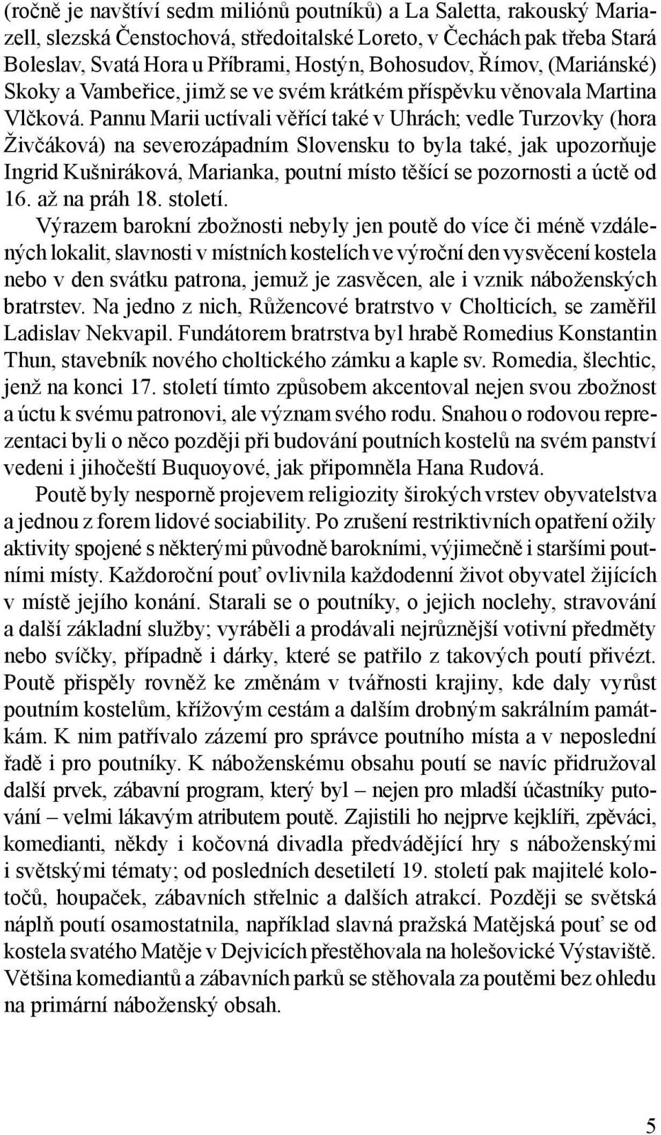 Pannu Marii uctívali věřící také v Uhrách; vedle Turzovky (hora Živčáková) na severozápadním Slovensku to byla také, jak upozorňuje Ingrid Kušniráková, Marianka, poutní místo těšící se pozornosti a