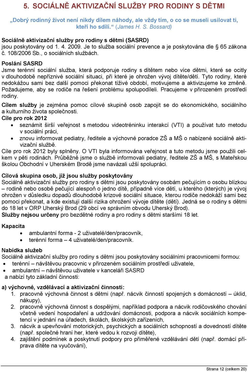 Poslání SASRD Jsme terénní sociální služba, která podporuje rodiny s dítětem nebo více dětmi, které se ocitly v dlouhodobě nepříznivé sociální situaci, při které je ohrožen vývoj dítěte/dětí.