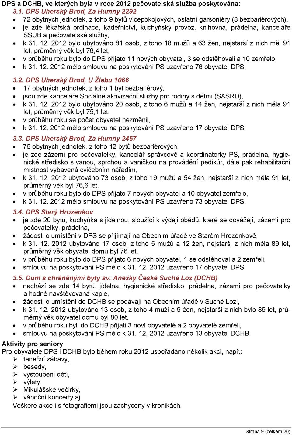 DPS Uherský Brod, Za Humny 2292 72 obytných jednotek, z toho 9 bytů vícepokojových, ostatní garsoniéry (8 bezbariérových), je zde lékařská ordinace, kadeřnictví, kuchyňský provoz, knihovna, prádelna,