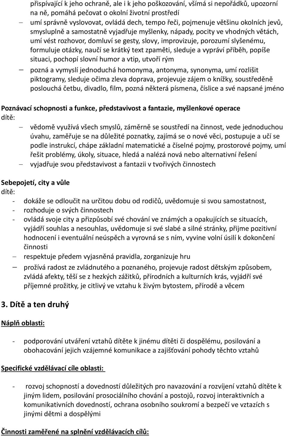 krátký text zpaměti, sleduje a vypráví příběh, popíše situaci, pochopí slovní humor a vtip, utvoří rým pozná a vymyslí jednoduchá homonyma, antonyma, synonyma, umí rozlišit piktogramy, sleduje očima
