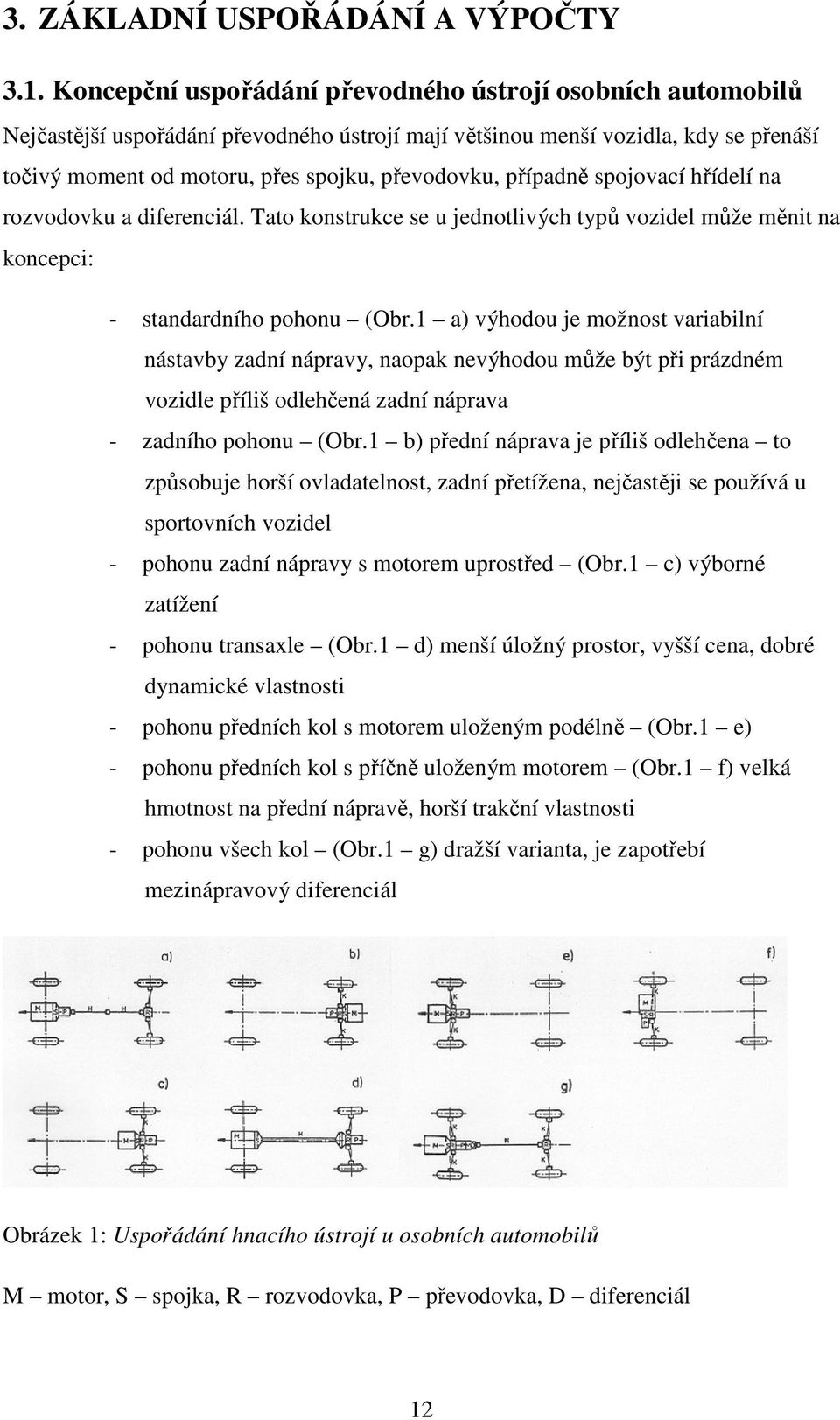 případně spojovací hřídelí na rozvodovku a diferenciál. Tato konstrukce se u jednotlivých typů vozidel může měnit na koncepci: - standardního pohonu (Obr.