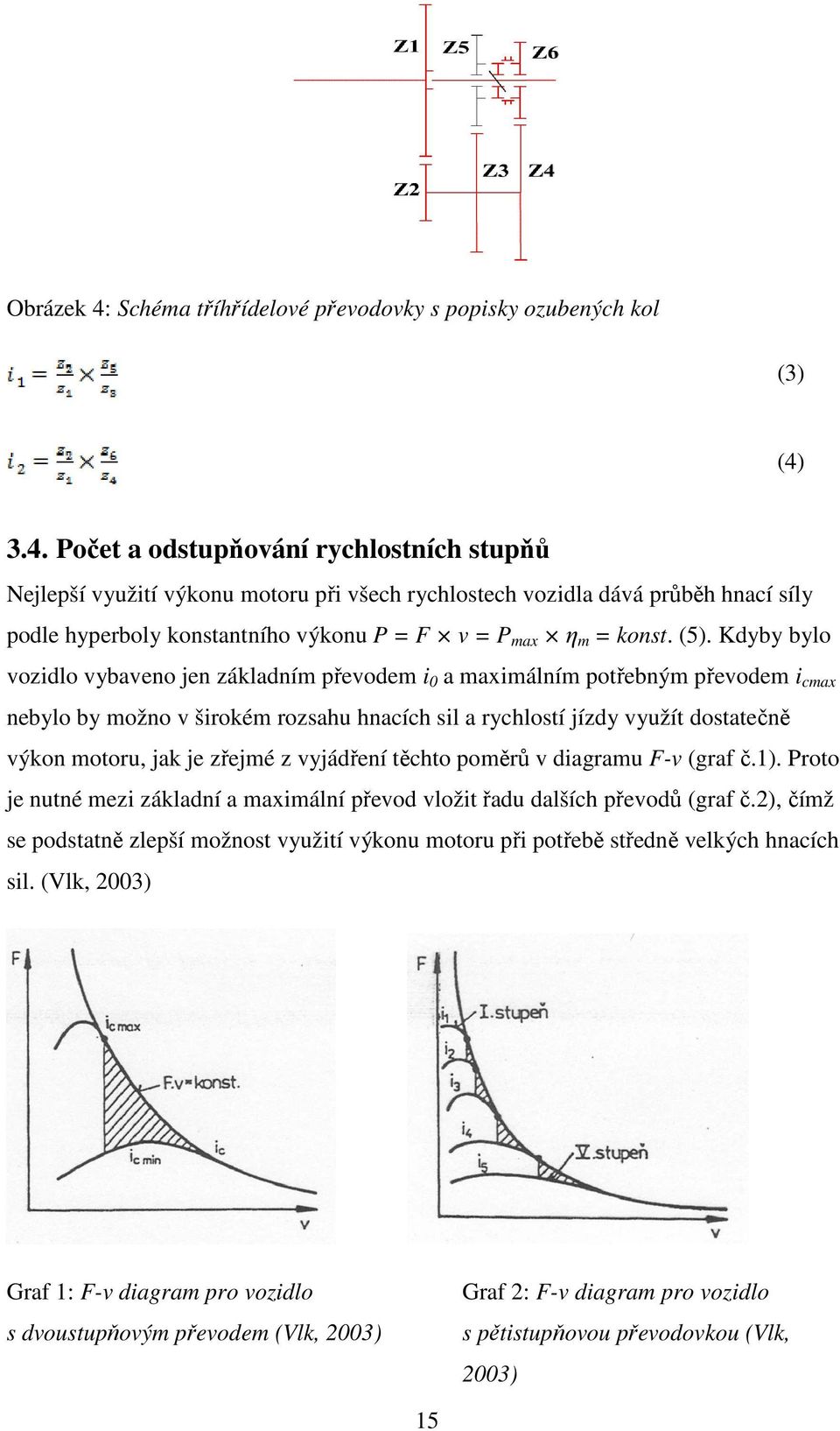 je zřejmé z vyjádření těchto poměrů v diagramu F-v (graf č.1). Proto je nutné mezi základní a maximální převod vložit řadu dalších převodů (graf č.