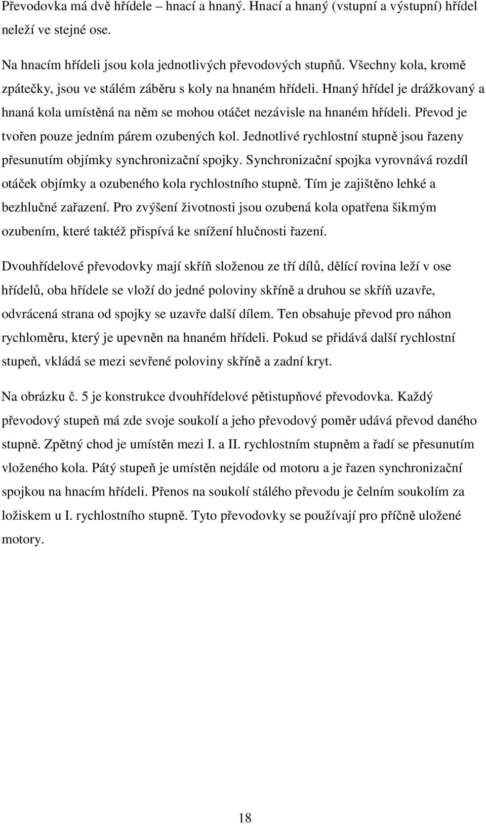 Převod je tvořen pouze jedním párem ozubených kol. Jednotlivé rychlostní stupně jsou řazeny přesunutím objímky synchronizační spojky.