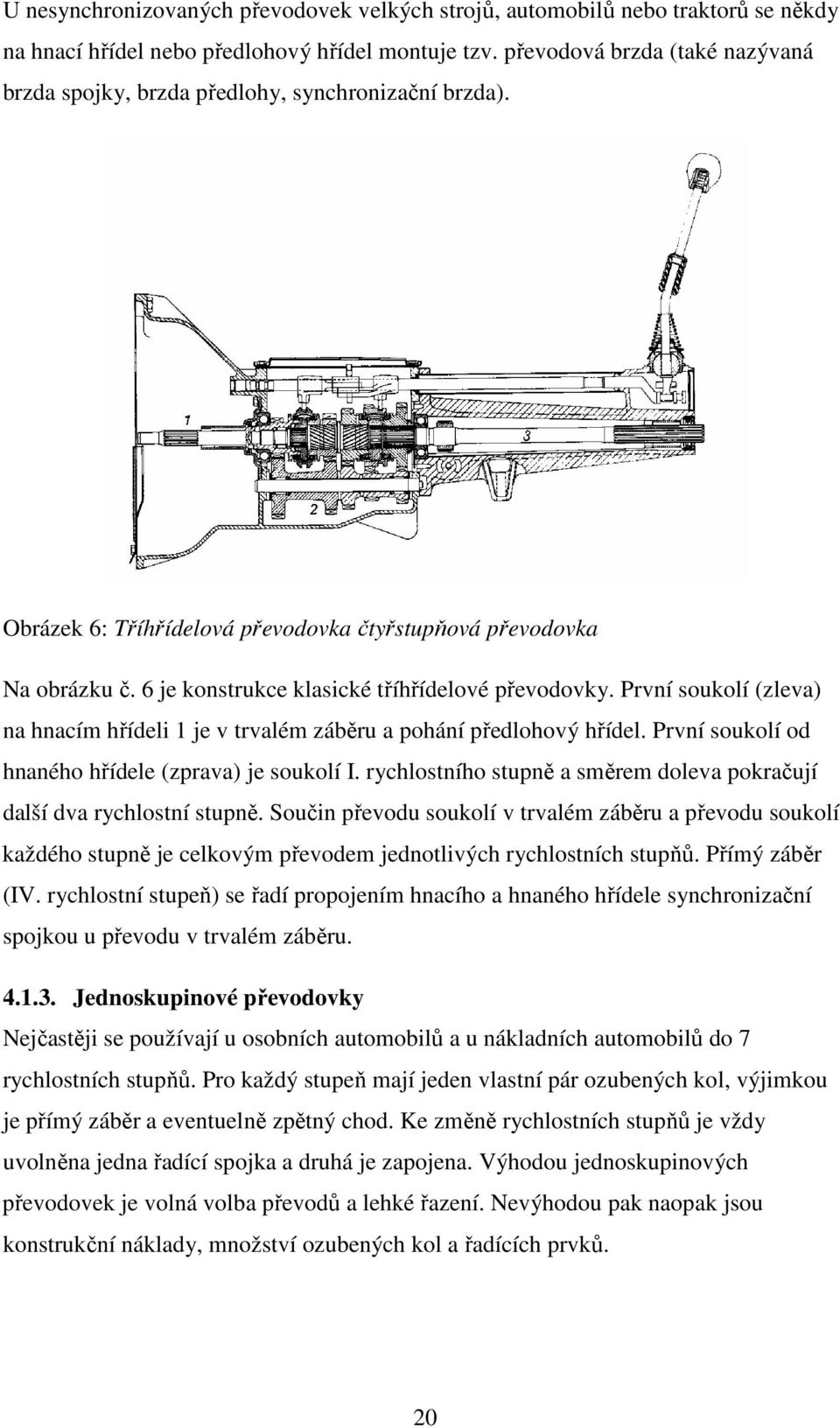 6 je konstrukce klasické tříhřídelové převodovky. První soukolí (zleva) na hnacím hřídeli 1 je v trvalém záběru a pohání předlohový hřídel. První soukolí od hnaného hřídele (zprava) je soukolí I.