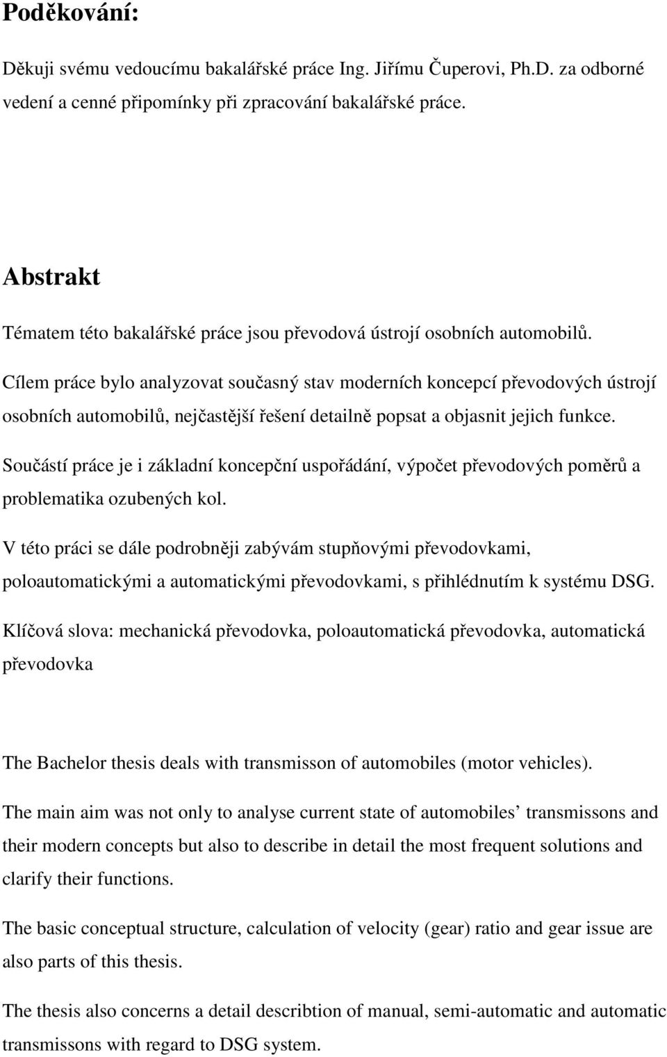 Cílem práce bylo analyzovat současný stav moderních koncepcí převodových ústrojí osobních automobilů, nejčastější řešení detailně popsat a objasnit jejich funkce.