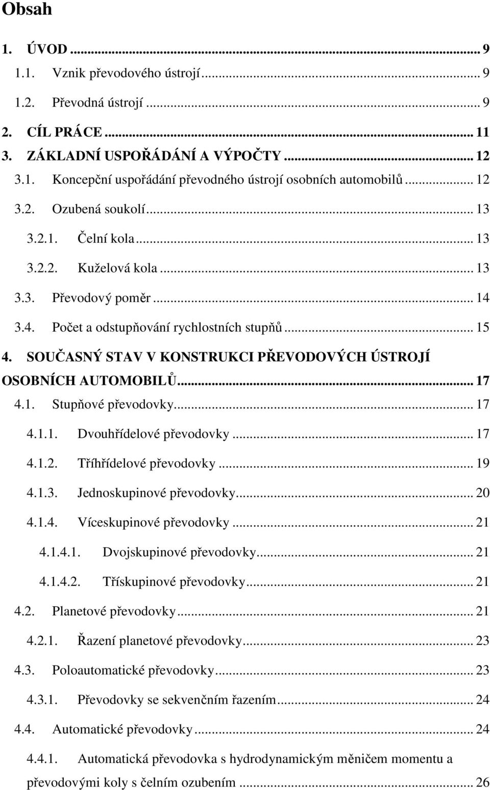 SOUČASNÝ STAV V KONSTRUKCI PŘEVODOVÝCH ÚSTROJÍ OSOBNÍCH AUTOMOBILŮ... 17 4.1. Stupňové převodovky... 17 4.1.1. Dvouhřídelové převodovky... 17 4.1.2. Tříhřídelové převodovky... 19 4.1.3.