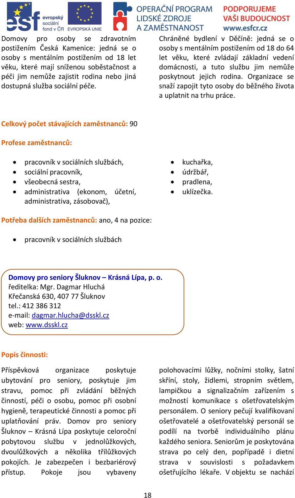 Chráněné bydlení v Děčíně: jedná se o osoby s mentálním postižením od 18 do 64 let věku, které zvládají základní vedení domácnosti, a tuto službu jim nemůže poskytnout jejich rodina.