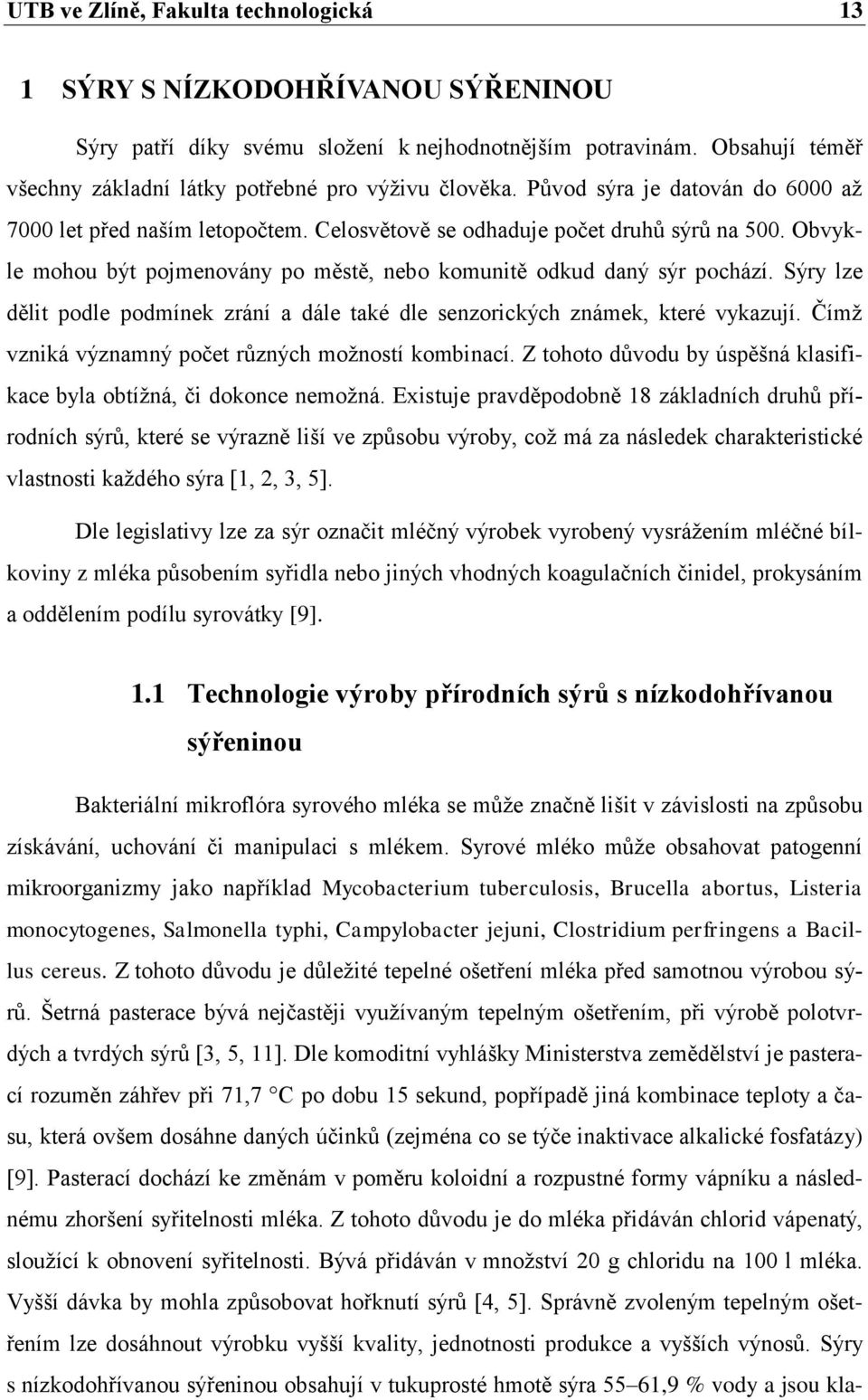 Sýry lze dělit podle podmínek zrání a dále také dle senzorických známek, které vykazují. Čímž vzniká významný počet různých možností kombinací.