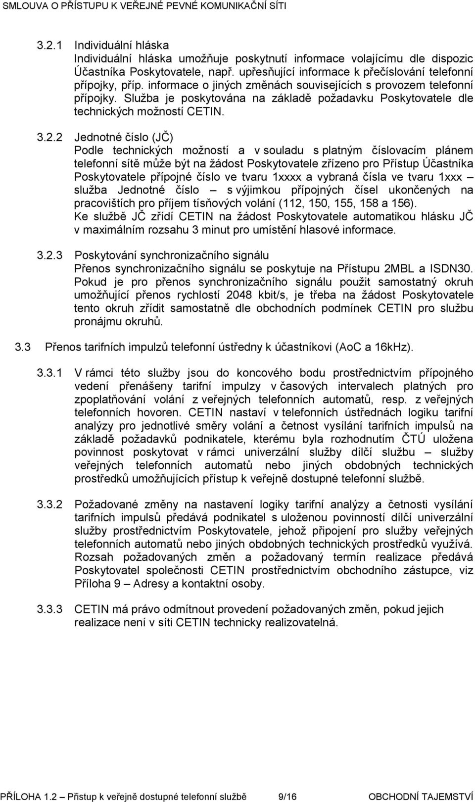 2 Jednotné číslo (JČ) Podle technických možností a v souladu s platným číslovacím plánem telefonní sítě může být na žádost Poskytovatele zřízeno pro Přístup Účastníka Poskytovatele přípojné číslo ve