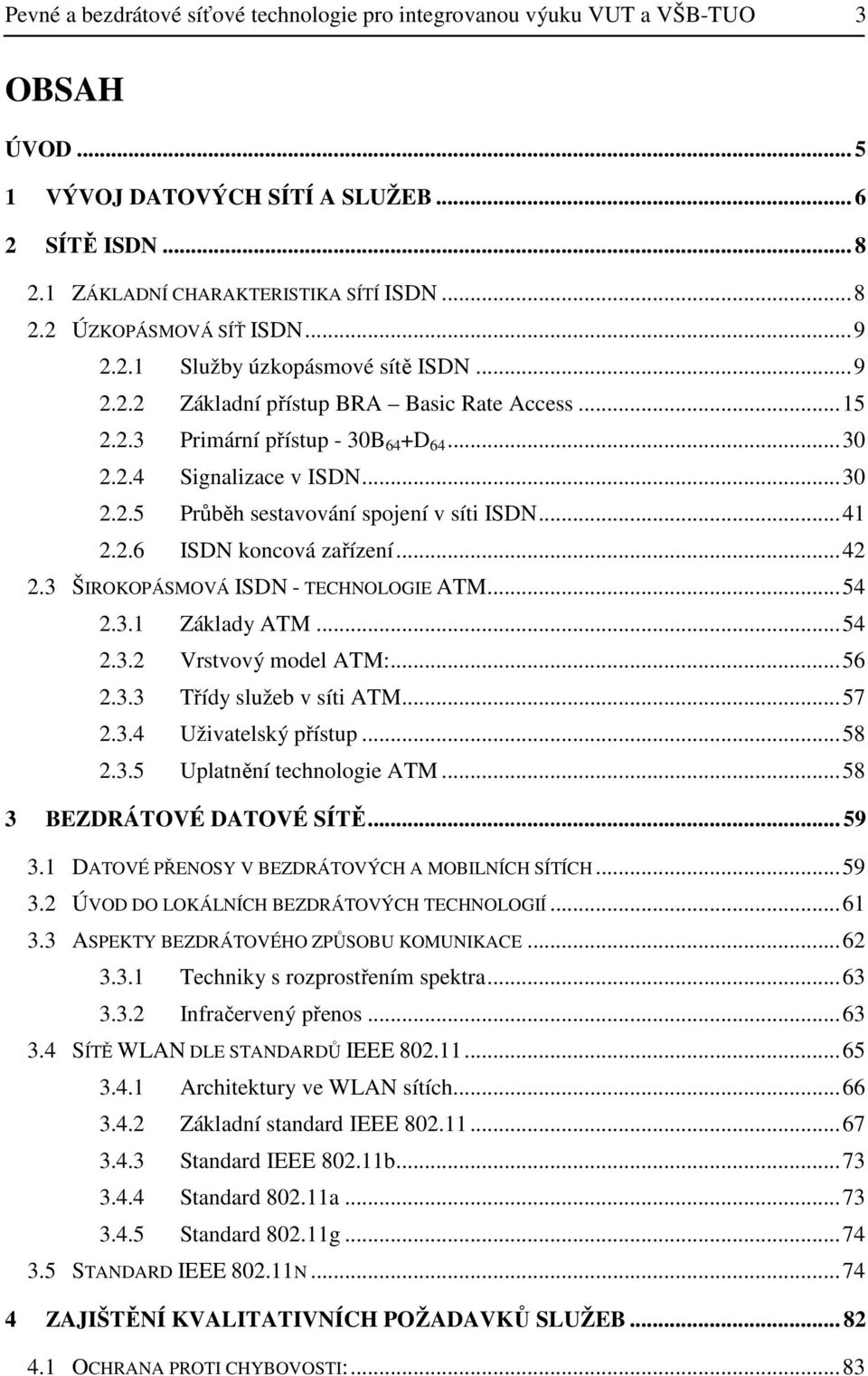 .. 41 2.2.6 ISDN koncová zařízení... 42 2.3 ŠIROKOPÁSMOVÁ ISDN - TECHNOLOGIE ATM... 54 2.3.1 Základy ATM... 54 2.3.2 Vrstvový model ATM:... 56 2.3.3 Třídy služeb v síti ATM... 57 2.3.4 Uživatelský přístup.