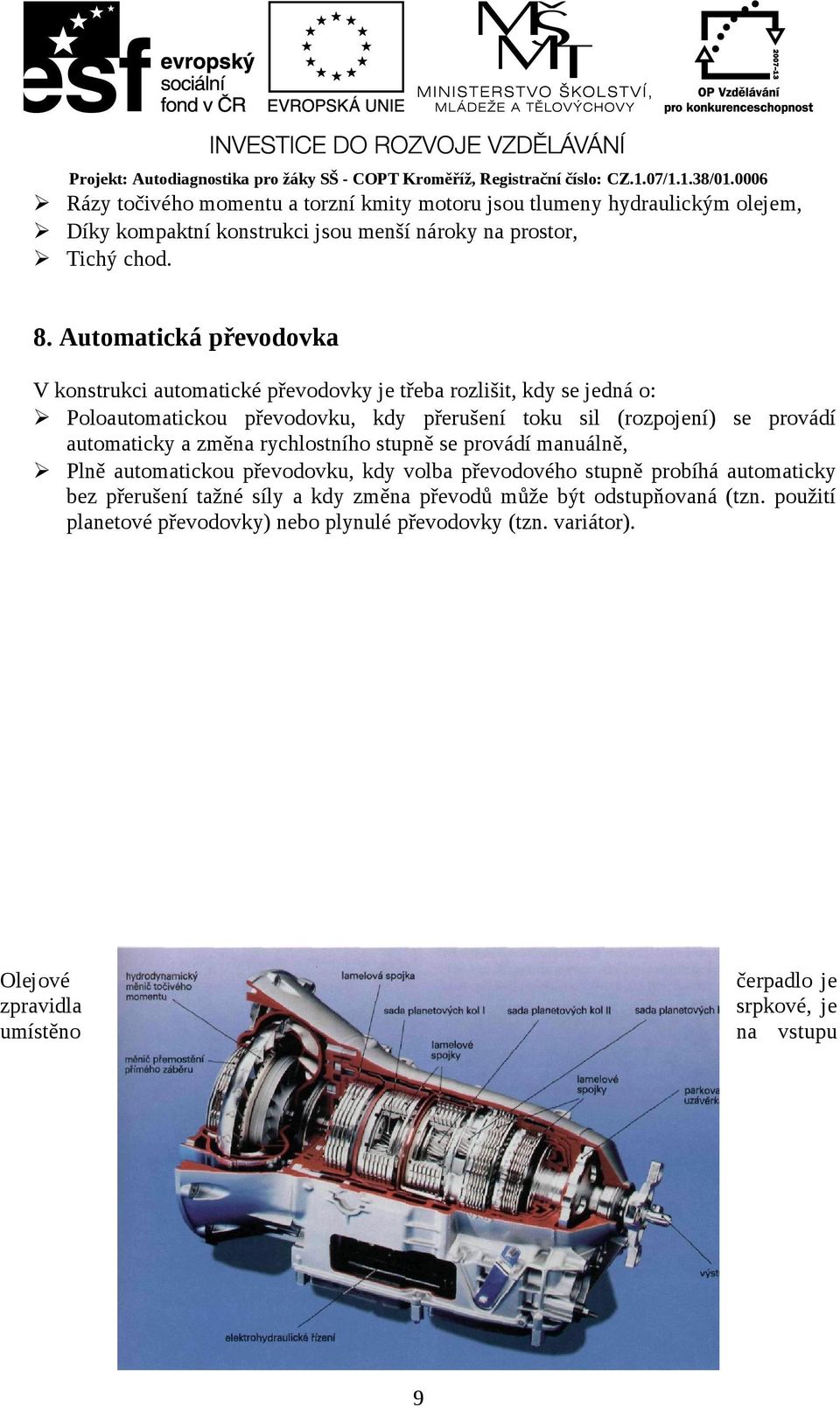 provádí automaticky a změna rychlostního stupně se provádí manuálně, Plně automatickou převodovku, kdy volba převodového stupně probíhá automaticky bez přerušení