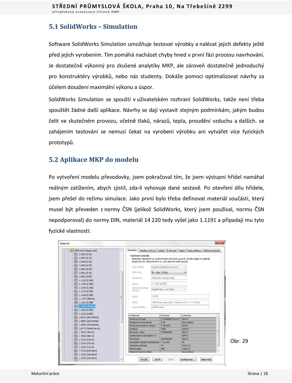 Dokáže pomoci optimalizovat návrhy za účelem dosažení maximální výkonu a úspor. SolidWorks Simulation se spouští v uživatelském rozhraní SolidWorks, takže není třeba spouštět žádné další aplikace.