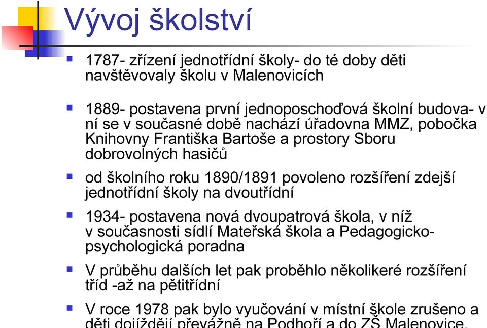 povoleno rozšíření zdejší jednotřídní školy na dvoutřídní 1934- postavena nová dvoupatrová škola, v níž v současnosti sídlí Mateřská škola a