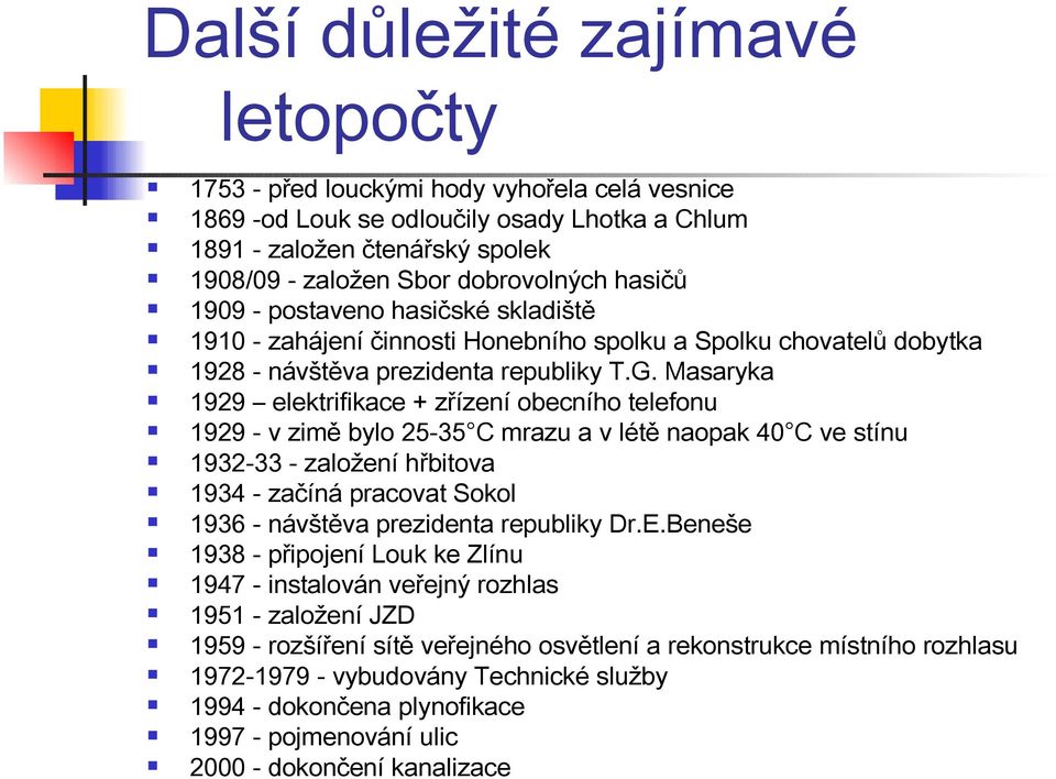 Masaryka 1929 elektrifikace + zřízení obecního telefonu 1929 - v zimě bylo 25-35 C mrazu a v létě naopak 40 C ve stínu 1932-33 - založení hřbitova 1934 - začíná pracovat Sokol 1936 - návštěva