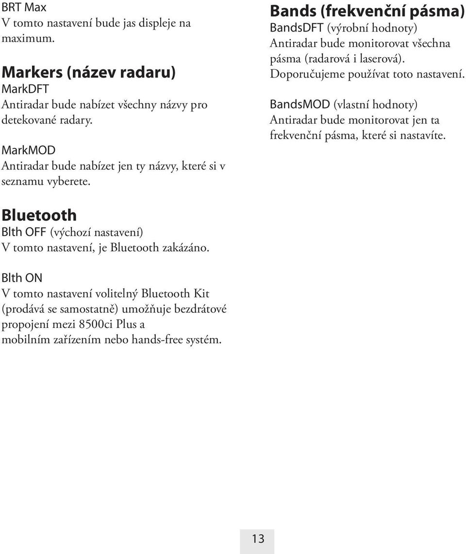 Bands (frekvenční pásma) BandsDFT (výrobní hodnoty) Antiradar bude monitorovat všechna pásma (radarová i laserová). Doporučujeme používat toto nastavení.