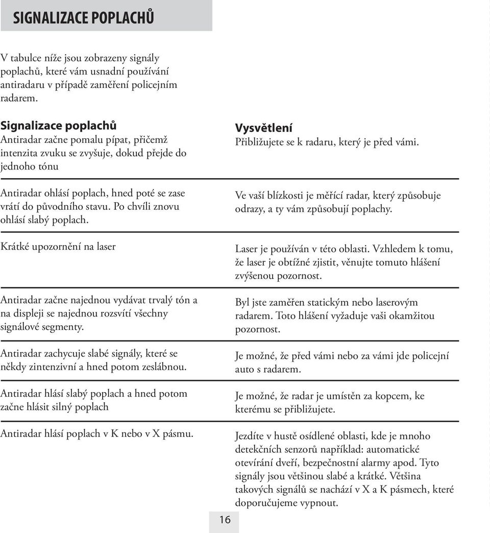 Po chvíli znovu ohlásí slabý poplach. Krátké upozornění na laser Antiradar začne najednou vydávat trvalý tón a na displeji se najednou rozsvítí všechny signálové segmenty.