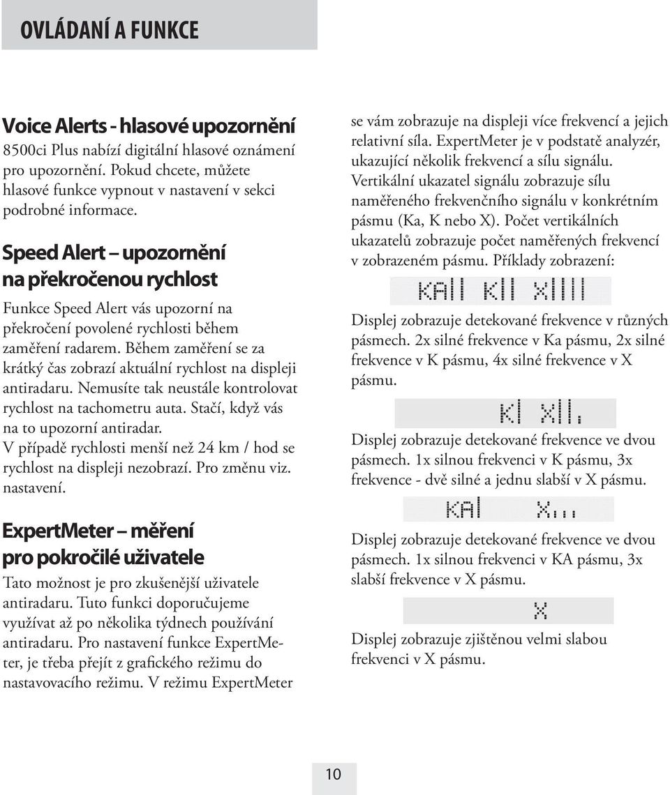 Během zaměření se za krátký čas zobrazí aktuální rychlost na displeji antiradaru. Nemusíte tak neustále kontrolovat rychlost na tachometru auta. Stačí, když vás na to upozorní antiradar.