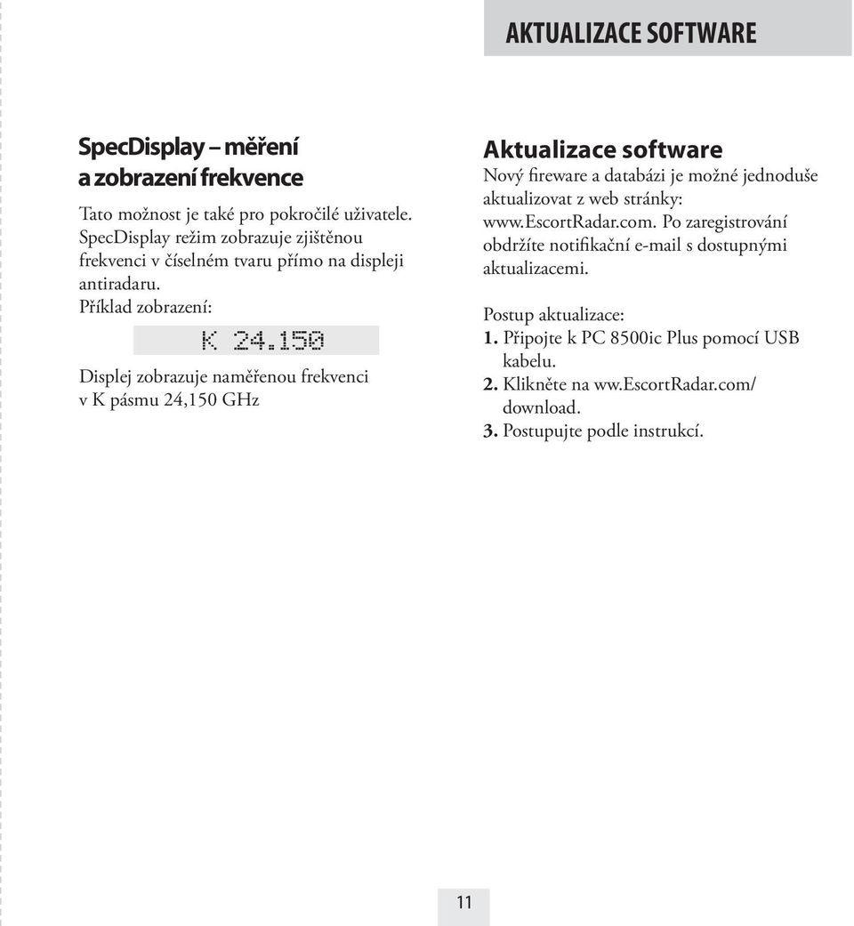 Příklad zobrazení: Displej zobrazuje naměřenou frekvenci v K pásmu 24,150 GHz Aktualizace software Nový fireware a databázi je možné jednoduše