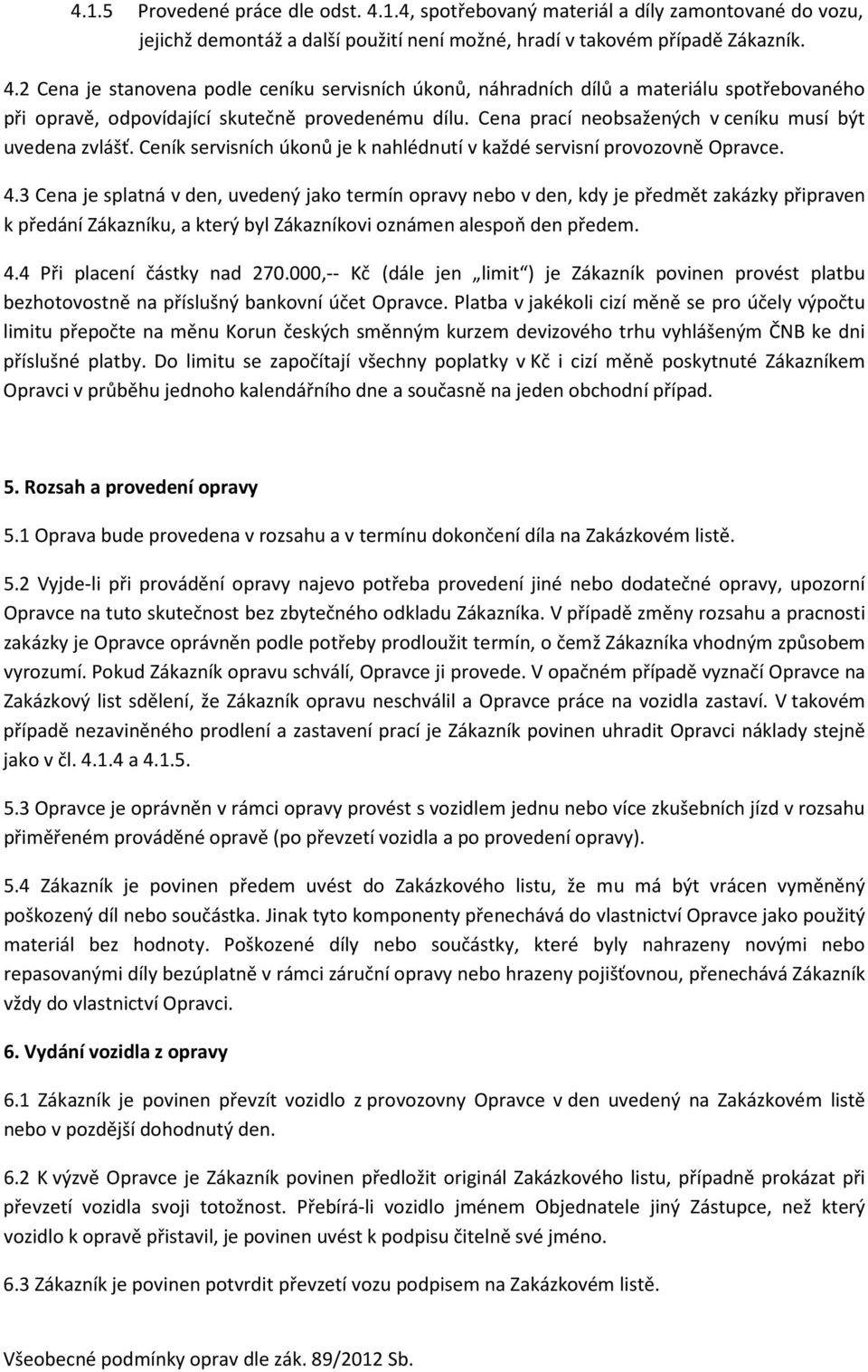 3 Cena je splatná v den, uvedený jako termín opravy nebo v den, kdy je předmět zakázky připraven k předání Zákazníku, a který byl Zákazníkovi oznámen alespoň den předem. 4.