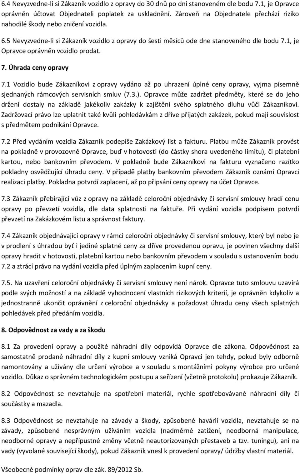 1, je Opravce oprávněn vozidlo prodat. 7. Úhrada ceny opravy 7.1 Vozidlo bude Zákazníkovi z opravy vydáno až po uhrazení úplné ceny opravy, vyjma písemně sjednaných rámcových servisních smluv (7.3.).