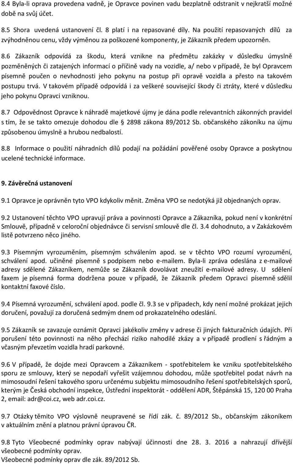 6 Zákazník odpovídá za škodu, která vznikne na předmětu zakázky v důsledku úmyslně pozměněných či zatajených informací o příčině vady na vozidle, a/ nebo v případě, že byl Opravcem písemně poučen o