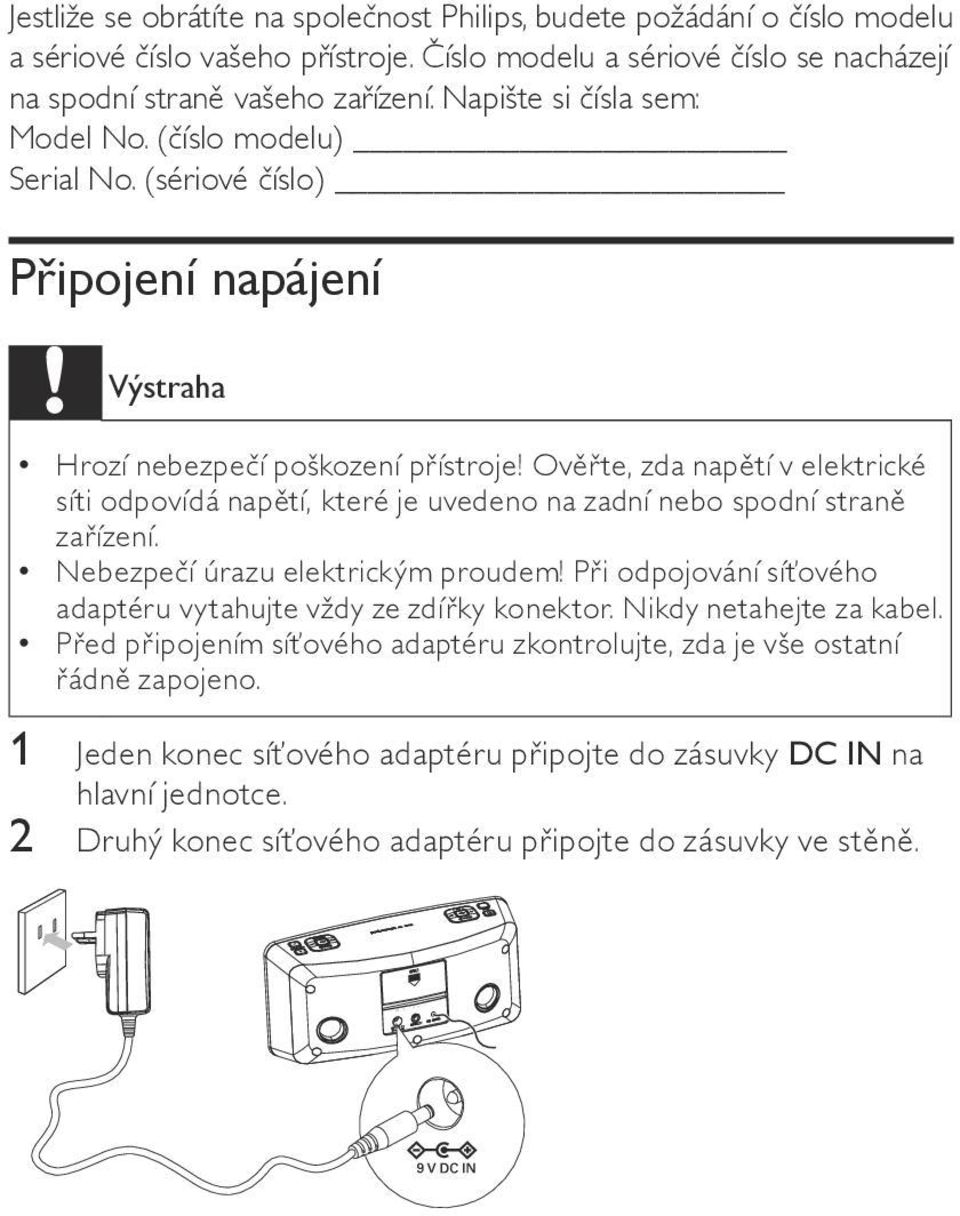 Ověřte, zda napětí v elektrické síti odpovídá napětí, které je uvedeno na zadní nebo spodní straně zařízení. Nebezpečí úrazu elektrickým proudem!