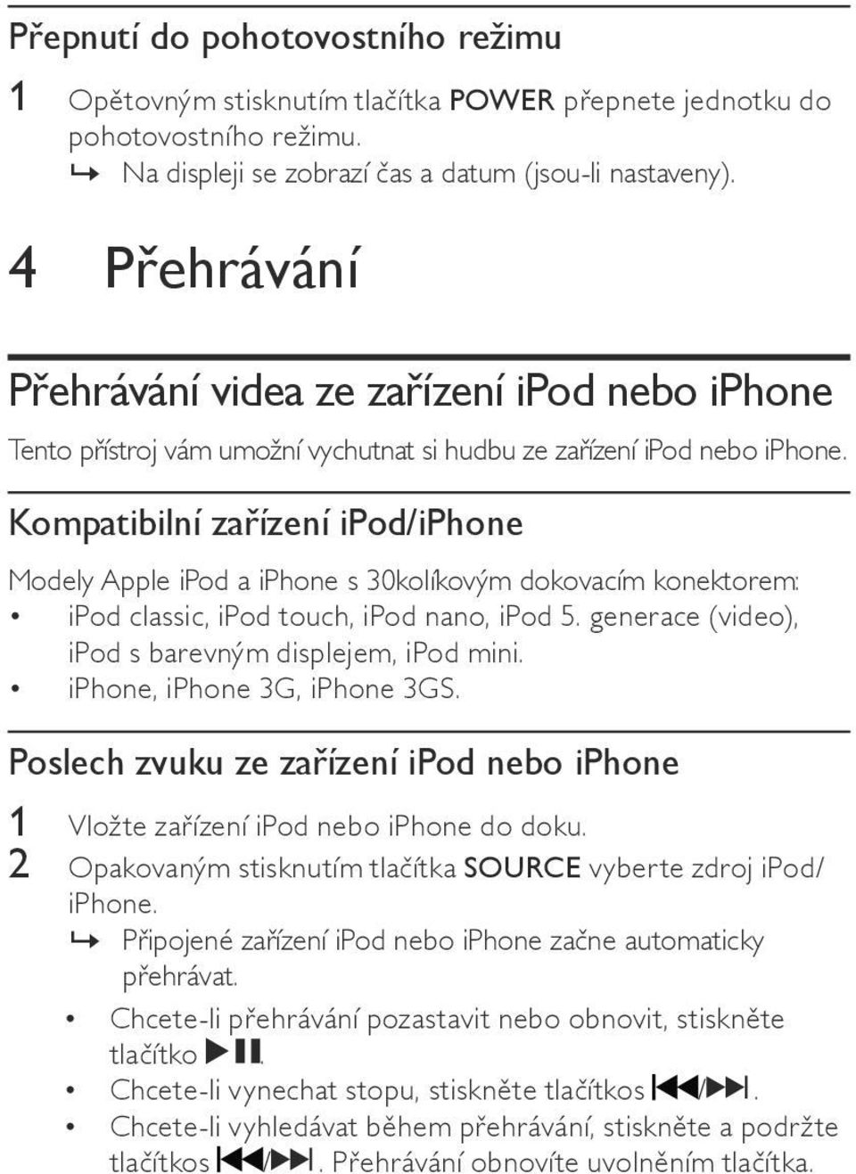 Kompatibilní zařízení ipod/iphone Modely Apple ipod a iphone s 30kolíkovým dokovacím konektorem: ipod classic, ipod touch, ipod nano, ipod 5. generace (video), ipod s barevným displejem, ipod mini.