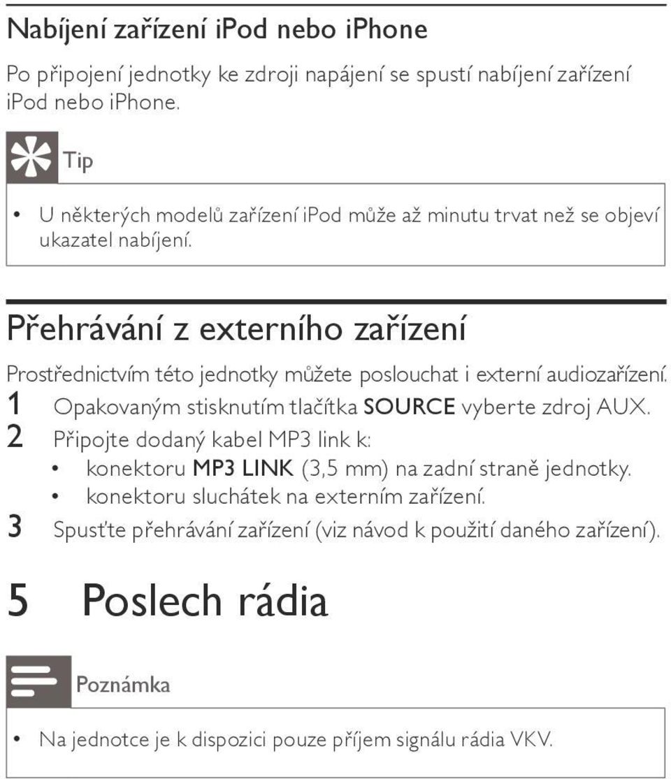 Přehrávání z externího zařízení Prostřednictvím této jednotky můžete poslouchat i externí audiozařízení. 1 Opakovaným stisknutím tlačítka SOURCE vyberte zdroj AUX.