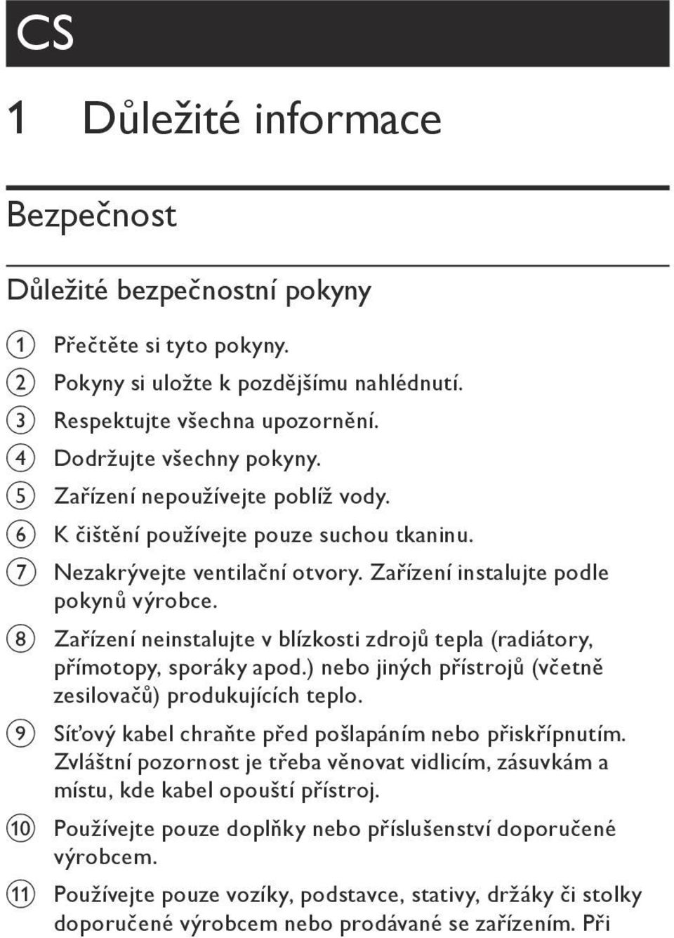 h Zařízení neinstalujte v blízkosti zdrojů tepla (radiátory, přímotopy, sporáky apod.) nebo jiných přístrojů (včetně zesilovačů) produkujících teplo.