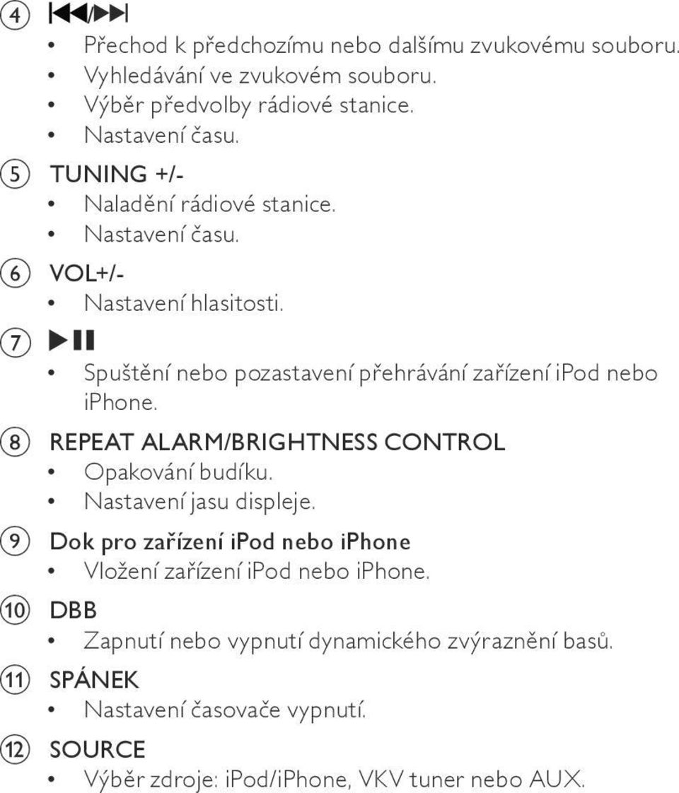 g Spuštění nebo pozastavení přehrávání zařízení ipod nebo iphone. h REPEAT ALARM/BRIGHTNESS CONTROL Opakování budíku. Nastavení jasu displeje.