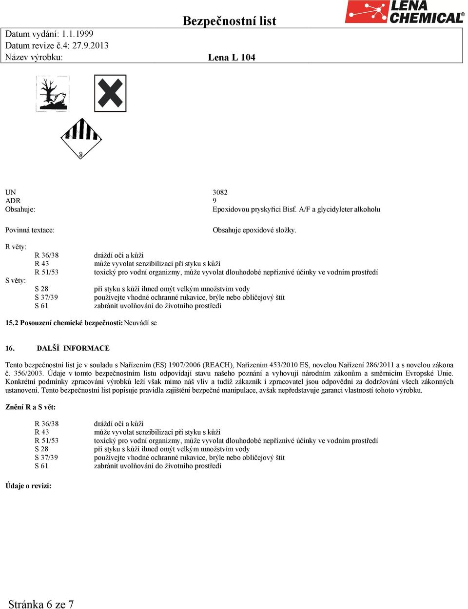 prostředí při styku s kůží ihned omýt velkým množstvím vody používejte vhodné ochranné rukavice, brýle nebo obličejový štít zabránit uvolňování do životního prostředí 15.