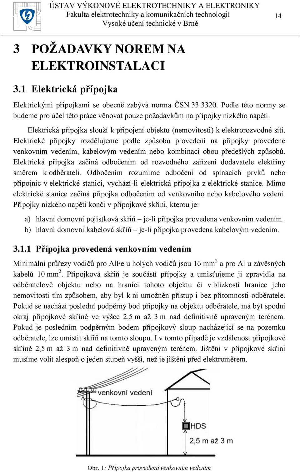 Elektrické přípojky rozdělujeme podle způsobu provedení na přípojky provedené venkovním vedením, kabelovým vedením nebo kombinací obou předešlých způsobů.