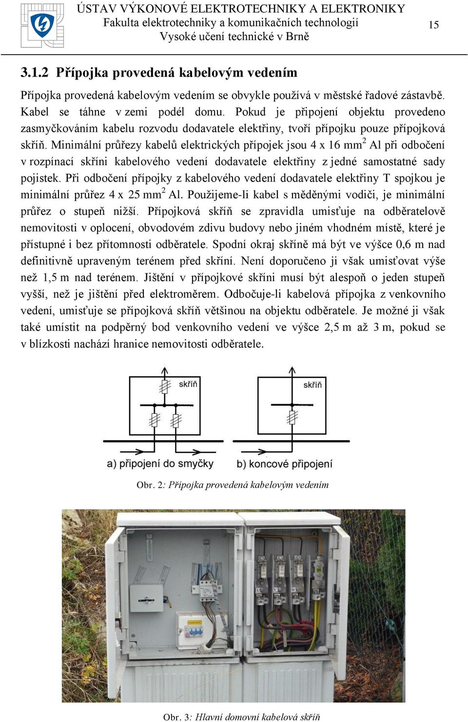 Minimální průřezy kabelů elektrických přípojek jsou 4 x 16 mm 2 Al při odbočení v rozpínací skříni kabelového vedení dodavatele elektřiny z jedné samostatné sady pojistek.